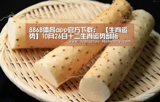 8868体育app官方下载:
【生肖运势】10月26日十二生肖运势剖析(图2) 8868体育官方网址