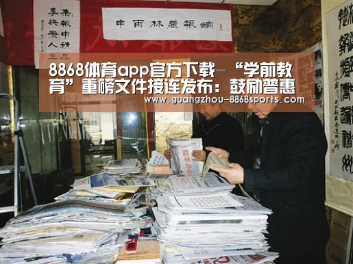 8868体育app官方下载-“学前教育”重磅文件接连发布:鼓励普惠幼儿园 让教育回归本质(图2) 8868体育app官方下载