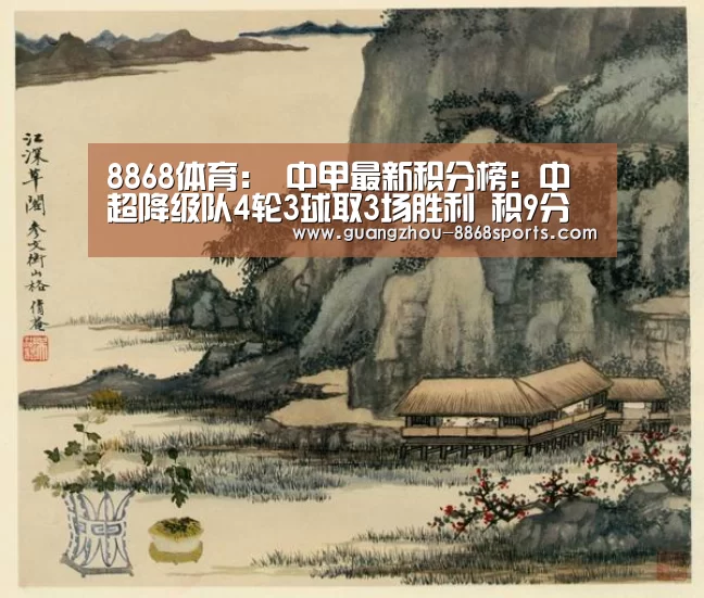8868体育:
中甲最新积分榜:中超降级队4轮3球取3场胜利 积9分升至次席(图1) 8868体育